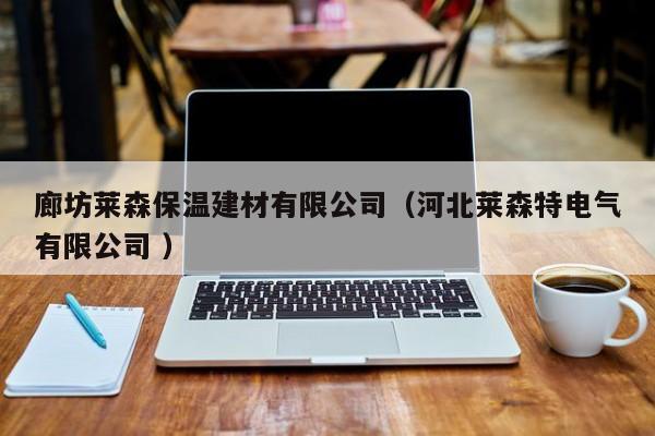 廊坊萊森保溫建材有限公司（河北萊森特電氣有限公司 ）