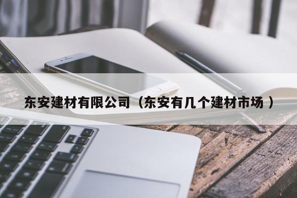 東安建材有限公司（東安有幾個(gè)建材市場(chǎng) ）