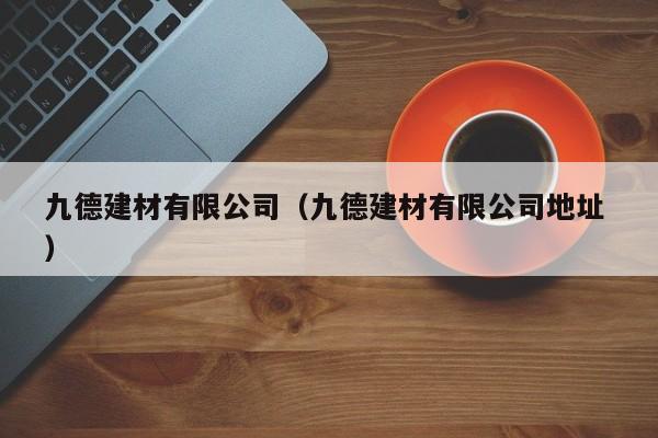 九德建材有限公司（九德建材有限公司地址 ）