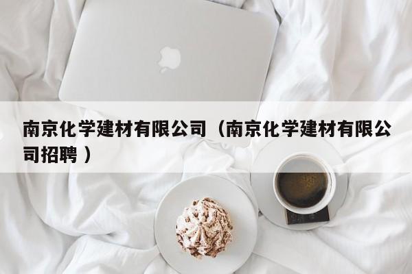 南京化學(xué)建材有限公司（南京化學(xué)建材有限公司招聘 ）