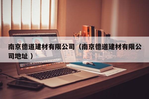 南京德道建材有限公司（南京德道建材有限公司地址 ）