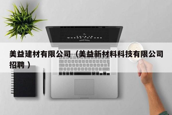 美益建材有限公司（美益新材料科技有限公司招聘 ）