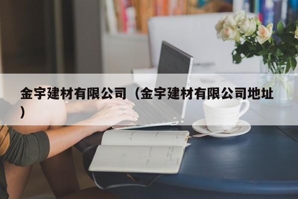 金宇建材有限公司（金宇建材有限公司地址 ）