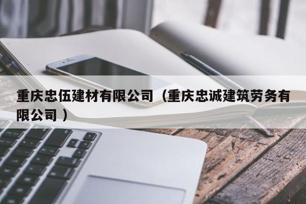 重慶忠伍建材有限公司（重慶忠誠建筑勞務(wù)有限公司 ）