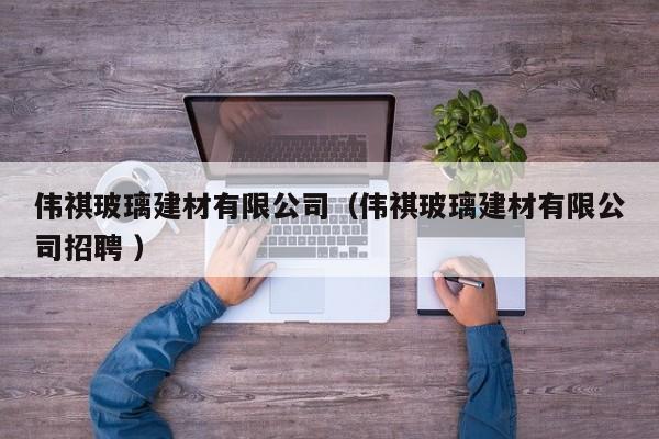 偉祺玻璃建材有限公司（偉祺玻璃建材有限公司招聘 ）