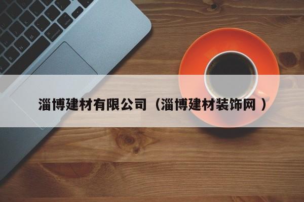 淄博建材有限公司（淄博建材裝飾網(wǎng) ）