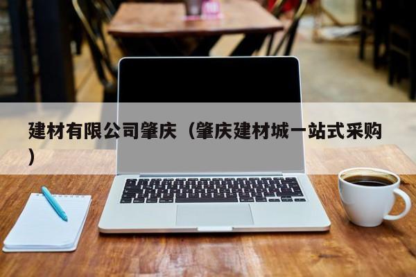 建材有限公司肇慶（肇慶建材城一站式采購(gòu) ）