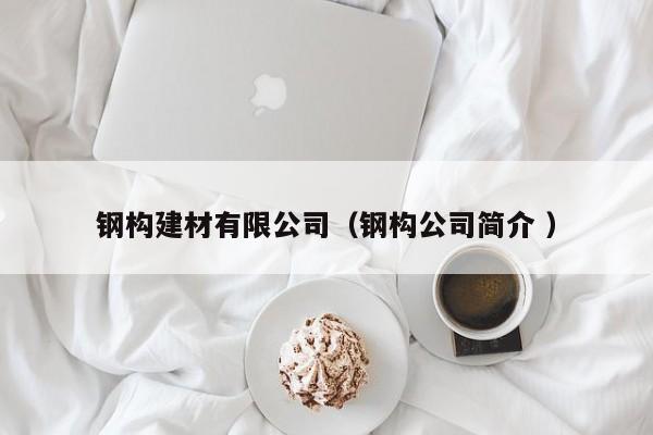 鋼構(gòu)建材有限公司（鋼構(gòu)公司簡介 ）