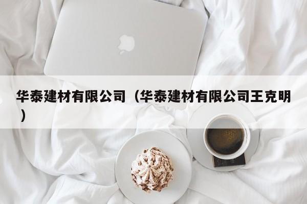華泰建材有限公司（華泰建材有限公司王克明 ）