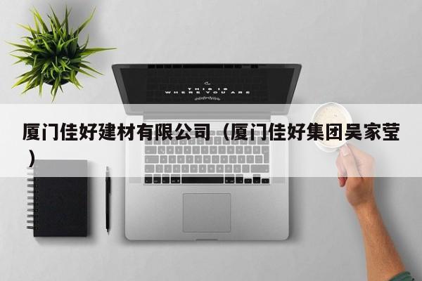 廈門(mén)佳好建材有限公司（廈門(mén)佳好集團(tuán)吳家瑩 ）