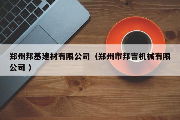 鄭州邦基建材有限公司（鄭州市邦吉機(jī)械有限公司 ）